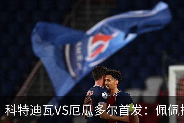 科特迪瓦VS厄瓜多尔首发：佩佩搭档扬-迪 凯塞多领军